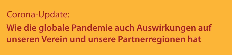 Corona-Update: Wie die globale Pandemie auch Auswirkungen auf unseren Verein und unsere Partnerregionen hat